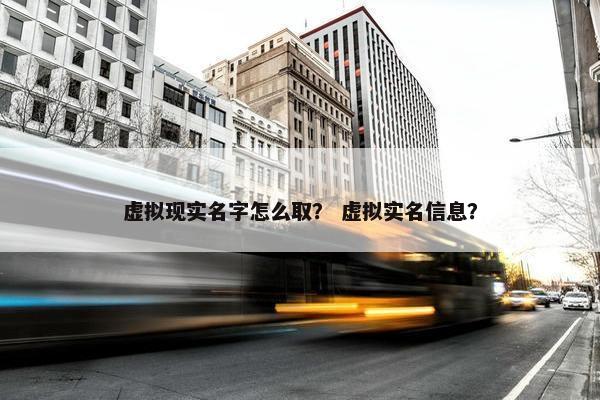 虚拟现实名字怎么取？ 虚拟实名信息？