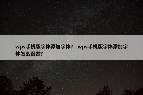 wps手机版字体添加字体？ wps手机版字体添加字体怎么设置？