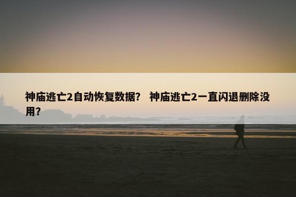 神庙逃亡2自动恢复数据？ 神庙逃亡2一直闪退删除没用？
