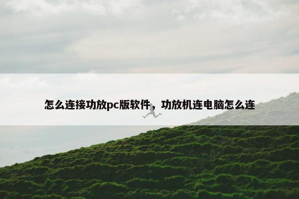 怎么连接功放pc版软件，功放机连电脑怎么连
