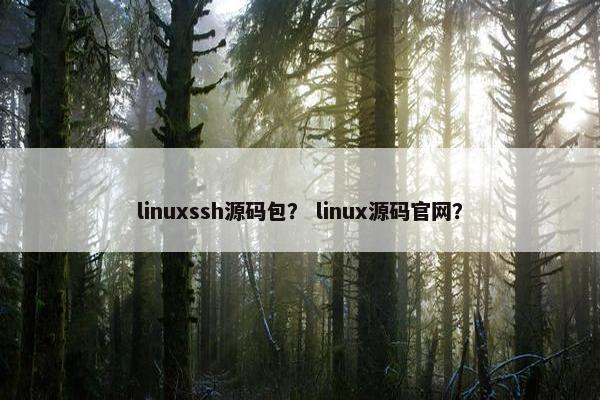 linuxssh源码包？ linux源码官网？