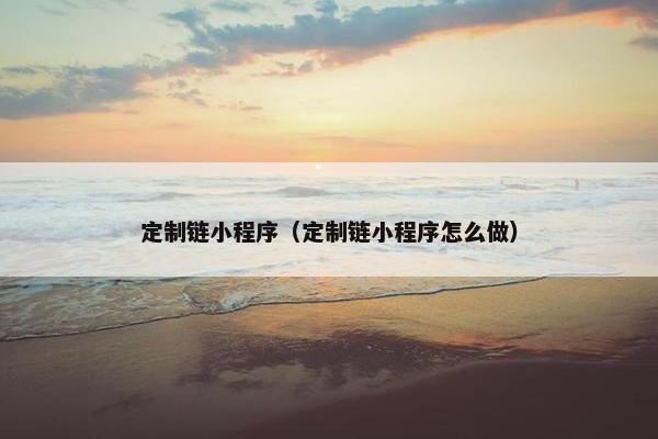 定制链小程序(定制链小程序怎么做) 定制链小程序(定制链小程序怎么做)