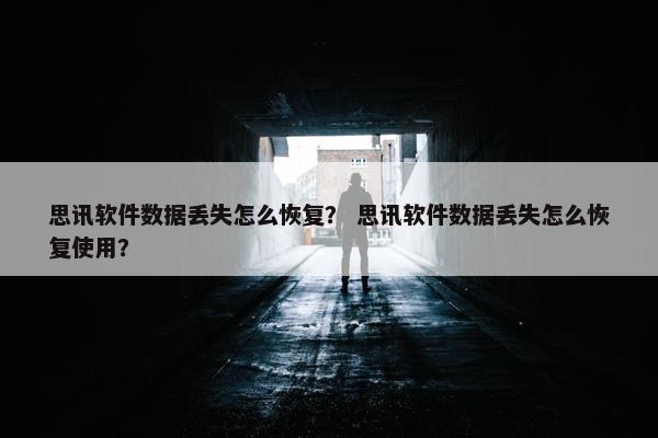 思讯软件数据丢失怎么恢复？ 思讯软件数据丢失怎么恢复使用？