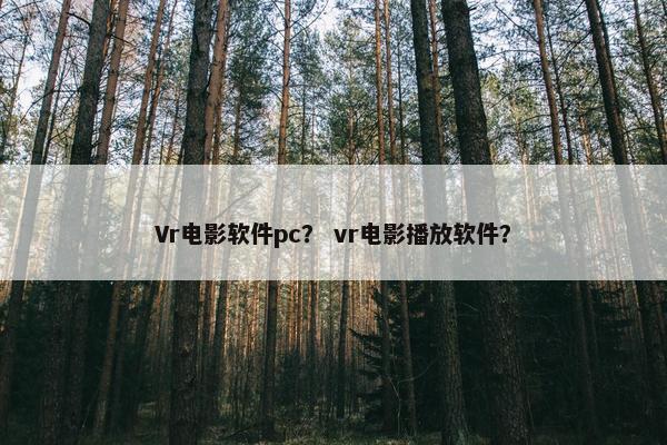 Vr电影软件pc？ vr电影播放软件？