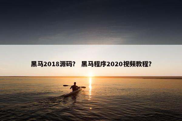 黑马2018源码？ 黑马程序2020视频教程？