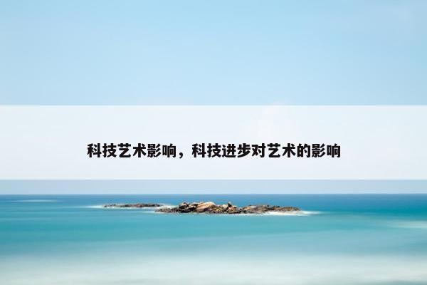 科技艺术影响，科技进步对艺术的影响