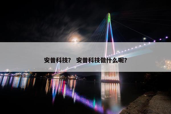 安普科技？ 安普科技做什么呢？