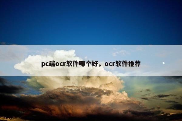 pc端ocr软件哪个好，ocr软件推荐