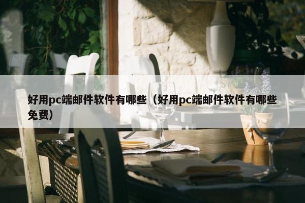 好用pc端邮件软件有哪些（好用pc端邮件软件有哪些免费）
