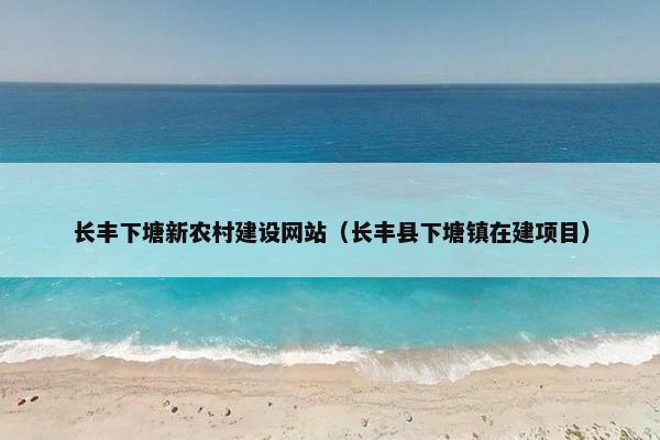 长丰下塘新农村建设网站(长丰县下塘镇在建项目) 长丰下塘新农村建设网站(长丰县下塘镇在建项目)