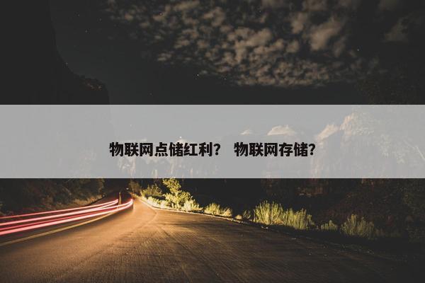 物联网点储红利？ 物联网存储？
