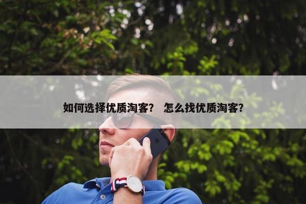 如何选择优质淘客？ 怎么找优质淘客？