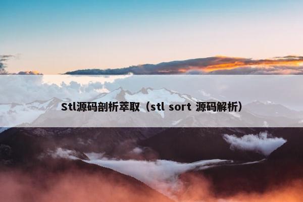 Stl源码剖析萃取(stl sort 源码解析) Stl源码剖析萃取(stl sort 源码解析)