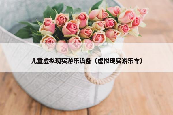 儿童虚拟现实游乐设备（虚拟现实游乐车）