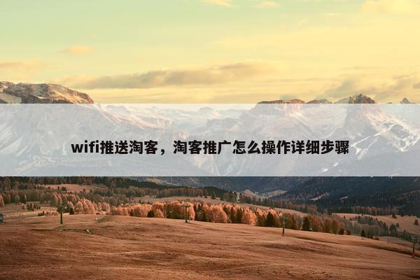 wifi推送淘客，淘客推广怎么操作详细步骤