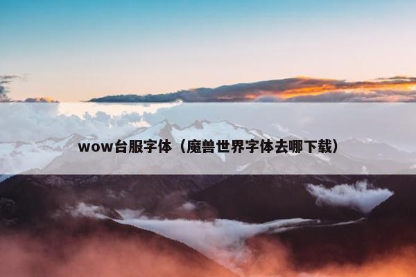 wow台服字体（魔兽世界字体去哪下载）