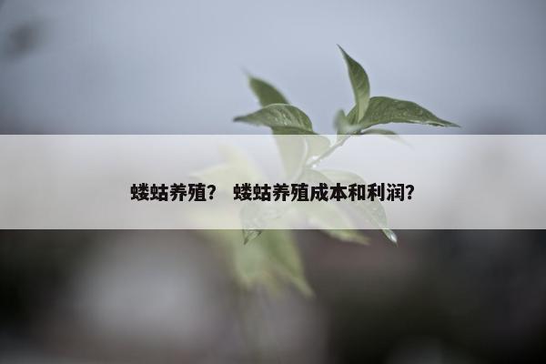 蝼蛄养殖？ 蝼蛄养殖成本和利润？