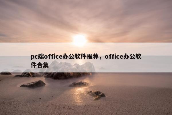 pc端office办公软件推荐，office办公软件合集