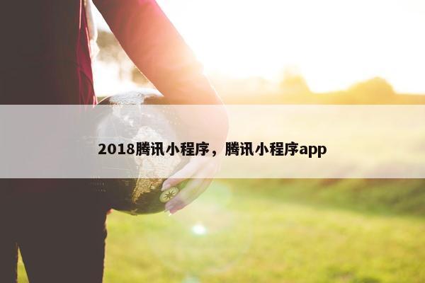 2018腾讯小程序，腾讯小程序app