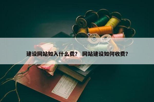 建设网站如入什么费？ 网站建设如何收费？