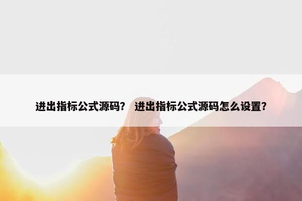 进出指标公式源码? 进出指标公式源码怎么设置? 进出指标公式源码? 进出指标公式源码怎么设置?