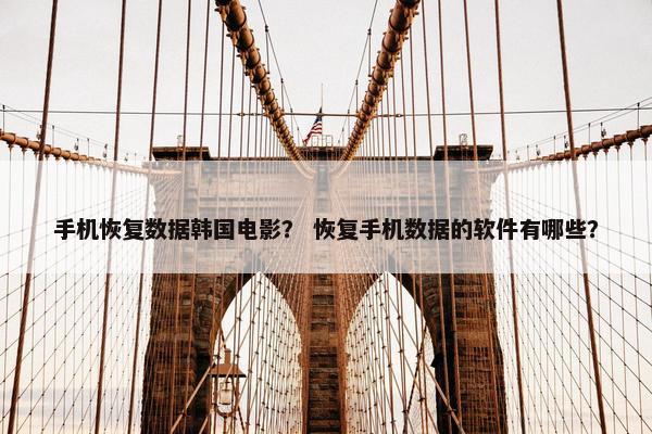 手机恢复数据韩国电影？ 恢复手机数据的软件有哪些？