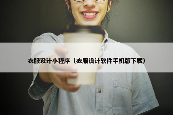 衣服设计小程序（衣服设计软件手机版下载）
