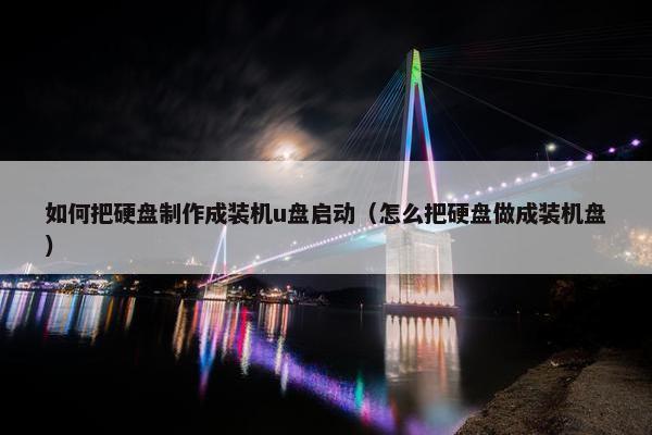 如何把硬盘制作成装机u盘启动（怎么把硬盘做成装机盘）