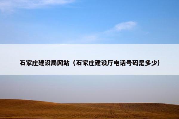 石家庄建设局网站(石家庄建设厅电话号码是多少) 石家庄建设局网站(石家庄建设厅电话号码是多少)