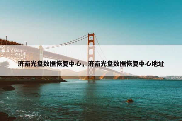 济南光盘数据恢复中心，济南光盘数据恢复中心地址