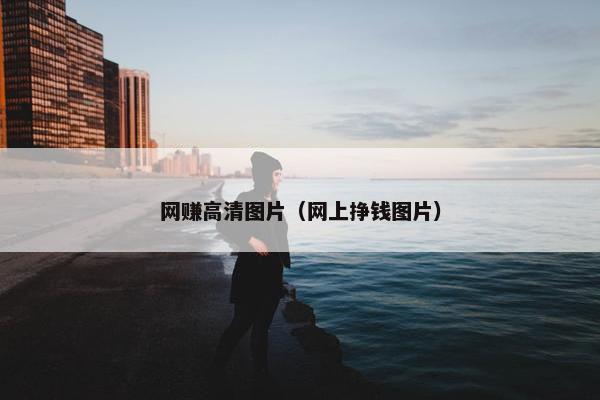 网赚高清图片（网上挣钱图片）
