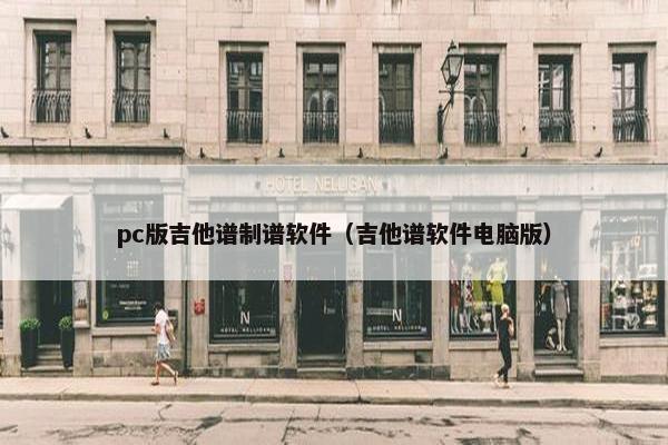 pc版吉他谱制谱软件（吉他谱软件电脑版）
