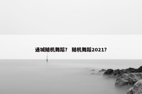通城随机舞蹈？ 随机舞蹈2021？