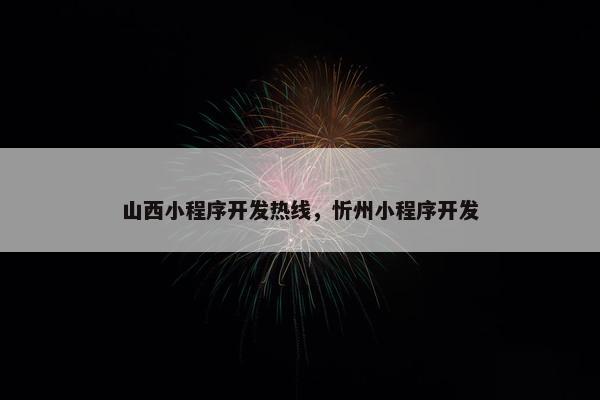 山西小程序开发热线，忻州小程序开发