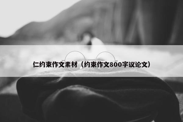 仁约束作文素材（约束作文800字议论文）