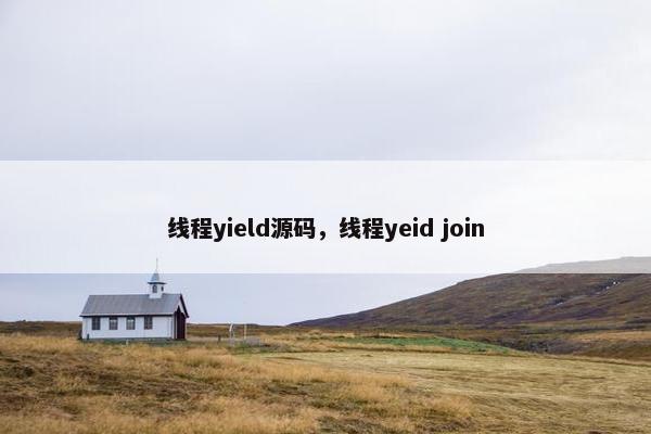 线程yield源码，线程yeid join