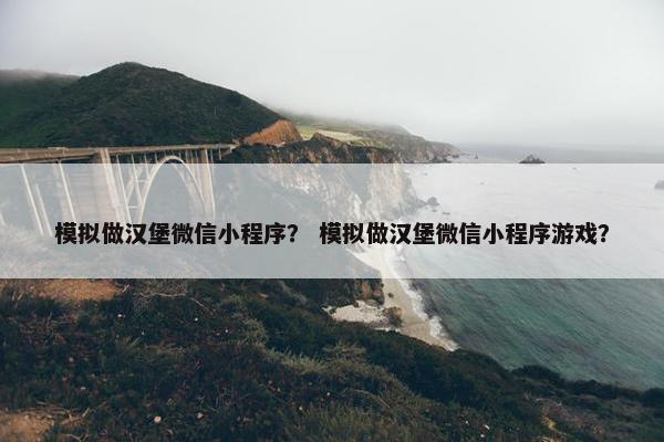 模拟做汉堡微信小程序？ 模拟做汉堡微信小程序游戏？