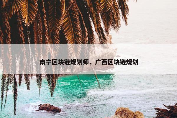 南宁区块链规划师，广西区块链规划