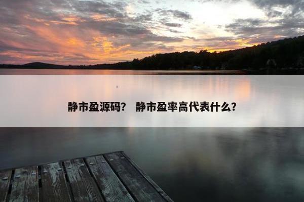 静市盈源码? 静市盈率高代表什么? 静市盈源码? 静市盈率高代表什么?