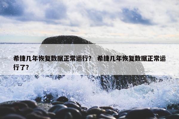 希捷几年恢复数据正常运行? 希捷几年恢复数据正常运行了? 希捷几年恢复数据正常运行? 希捷几年恢复数据正常运行了?