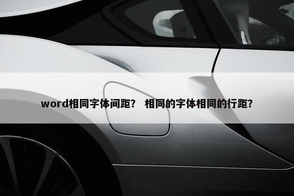 word相同字体间距？ 相同的字体相同的行距？
