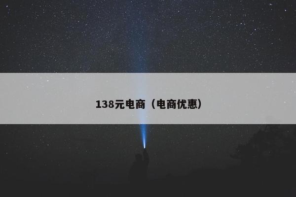 138元电商(电商优惠) 138元电商(电商优惠)