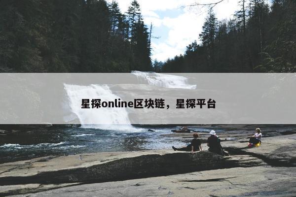 星探online区块链,星探平台 星探online区块链,星探平台