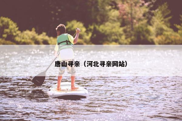 唐山寻亲（河北寻亲网站）