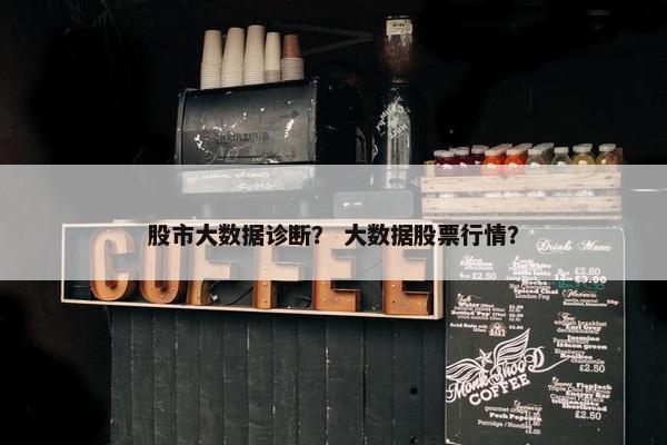 股市大数据诊断？ 大数据股票行情？