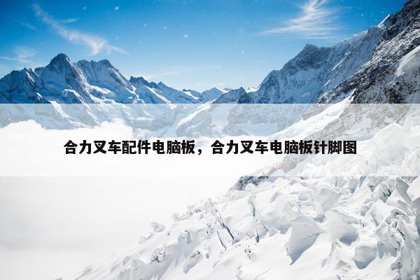 合力叉车配件电脑板，合力叉车电脑板针脚图