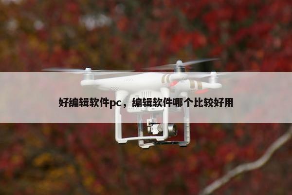 好编辑软件pc,编辑软件哪个比较好用 好编辑软件pc,编辑软件哪个比较好用