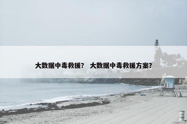 大数据中毒救援？ 大数据中毒救援方案？