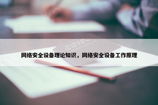 网络安全设备理论知识，网络安全设备工作原理