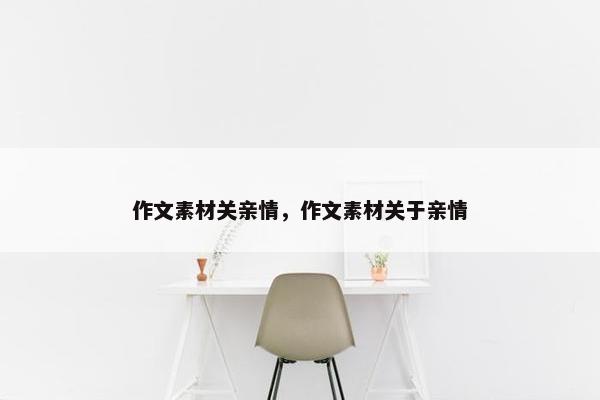 作文素材关亲情,作文素材关于亲情 作文素材关亲情,作文素材关于亲情